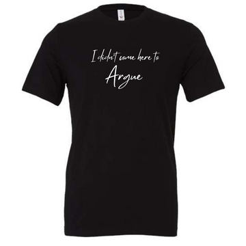 I Didn't Come to Argue T-shirt