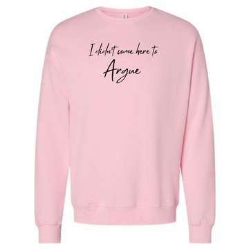 I Didn't Come to Argue Sweatshirt